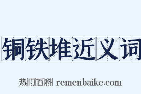 铜铁堆近义词是什么意思的图片